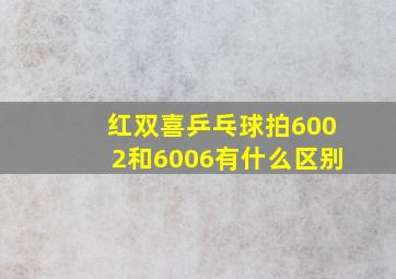 红双喜乒乓球拍6002和6006有什么区别