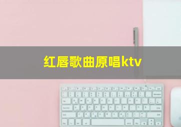 红唇歌曲原唱ktv