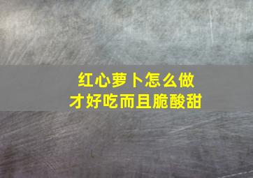 红心萝卜怎么做才好吃而且脆酸甜