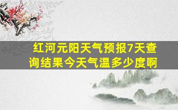 红河元阳天气预报7天查询结果今天气温多少度啊