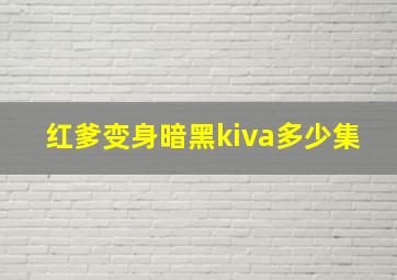 红爹变身暗黑kiva多少集