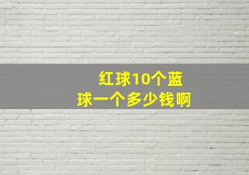 红球10个蓝球一个多少钱啊