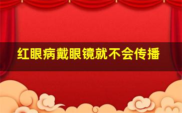 红眼病戴眼镜就不会传播