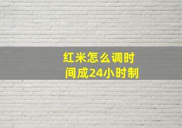 红米怎么调时间成24小时制