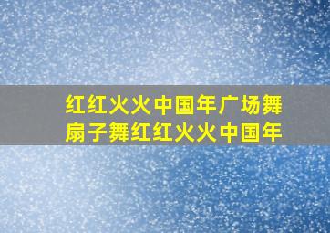 红红火火中国年广场舞扇子舞红红火火中国年