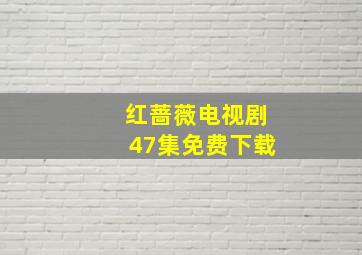 红蔷薇电视剧47集免费下载