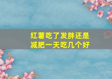 红薯吃了发胖还是减肥一天吃几个好