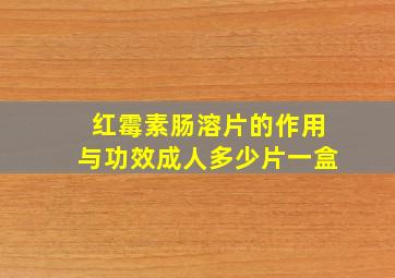 红霉素肠溶片的作用与功效成人多少片一盒