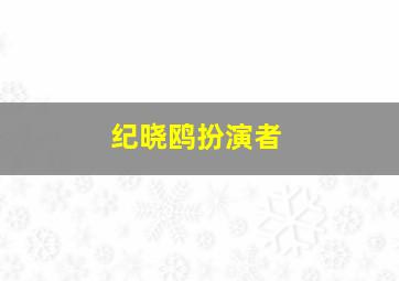 纪晓鸥扮演者