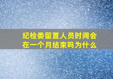 纪检委留置人员时间会在一个月结束吗为什么