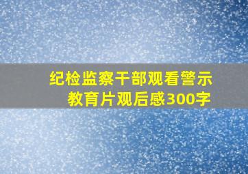 纪检监察干部观看警示教育片观后感300字