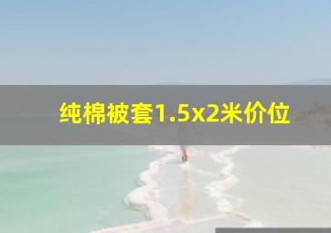 纯棉被套1.5x2米价位