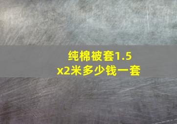 纯棉被套1.5x2米多少钱一套