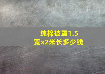 纯棉被罩1.5宽x2米长多少钱