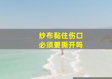 纱布黏住伤口必须要撕开吗