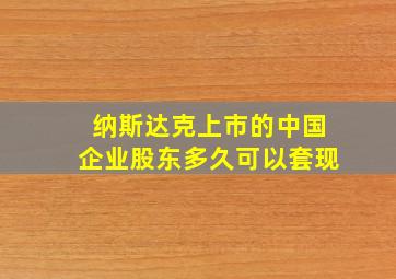 纳斯达克上市的中国企业股东多久可以套现