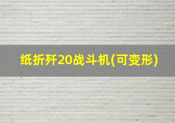 纸折歼20战斗机(可变形)