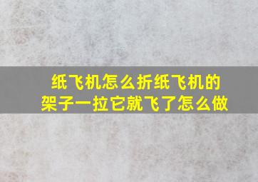 纸飞机怎么折纸飞机的架子一拉它就飞了怎么做