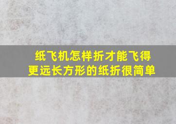 纸飞机怎样折才能飞得更远长方形的纸折很简单