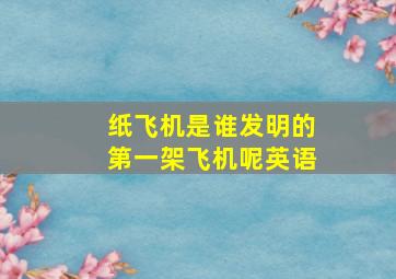 纸飞机是谁发明的第一架飞机呢英语