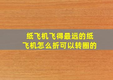 纸飞机飞得最远的纸飞机怎么折可以转圈的