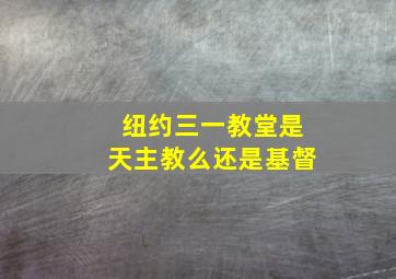 纽约三一教堂是天主教么还是基督