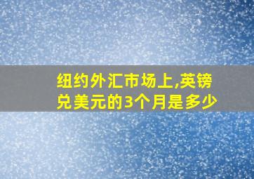 纽约外汇市场上,英镑兑美元的3个月是多少