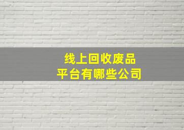 线上回收废品平台有哪些公司