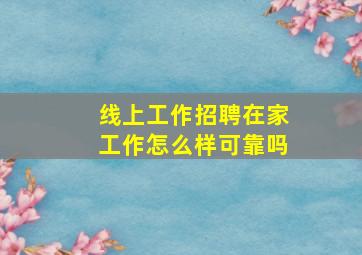 线上工作招聘在家工作怎么样可靠吗