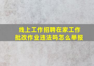 线上工作招聘在家工作批改作业违法吗怎么举报