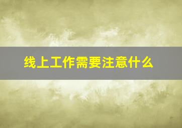 线上工作需要注意什么