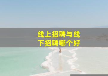 线上招聘与线下招聘哪个好