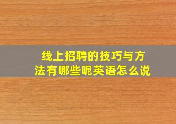 线上招聘的技巧与方法有哪些呢英语怎么说