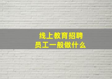 线上教育招聘员工一般做什么