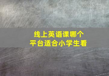 线上英语课哪个平台适合小学生看