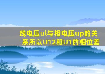 线电压ul与相电压up的关系所以U12和U1的相位差