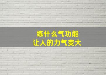 练什么气功能让人的力气变大