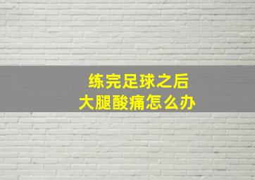 练完足球之后大腿酸痛怎么办