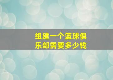 组建一个篮球俱乐部需要多少钱