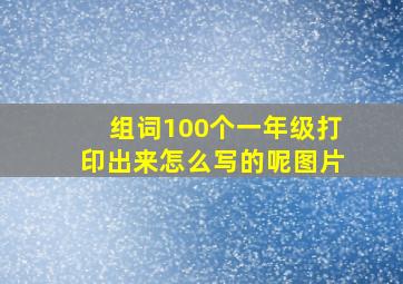 组词100个一年级打印出来怎么写的呢图片