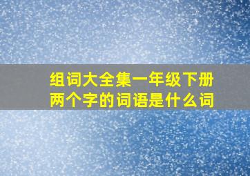 组词大全集一年级下册两个字的词语是什么词