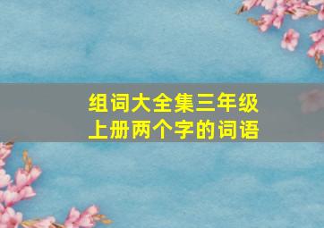 组词大全集三年级上册两个字的词语