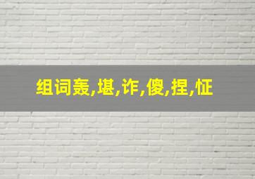 组词轰,堪,诈,傻,捏,怔