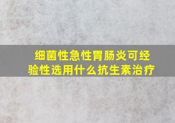 细菌性急性胃肠炎可经验性选用什么抗生素治疗