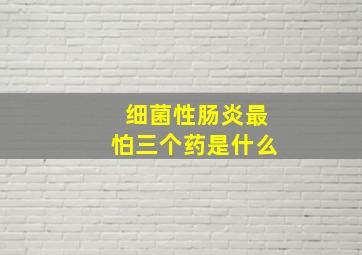 细菌性肠炎最怕三个药是什么