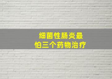 细菌性肠炎最怕三个药物治疗