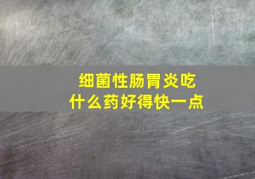 细菌性肠胃炎吃什么药好得快一点