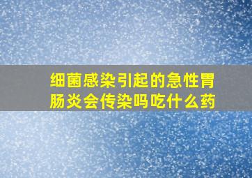 细菌感染引起的急性胃肠炎会传染吗吃什么药