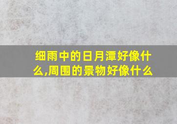 细雨中的日月潭好像什么,周围的景物好像什么