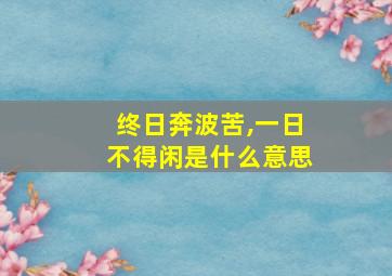 终日奔波苦,一日不得闲是什么意思